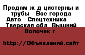 Продам ж/д цистерны и трубы - Все города Авто » Спецтехника   . Тверская обл.,Вышний Волочек г.